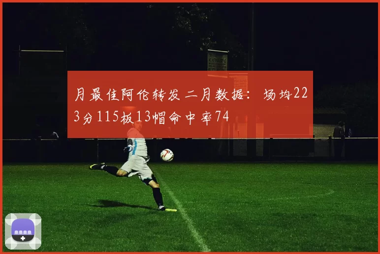 月最佳阿伦转发二月数据：场均223分115板13帽命中率74