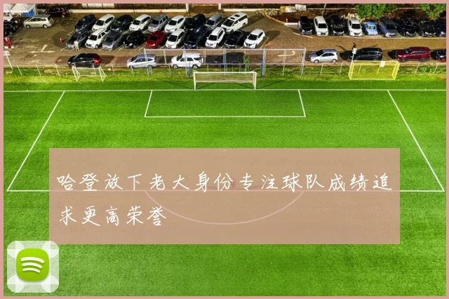 哈登放下老大身份专注球队成绩追求更高荣誉